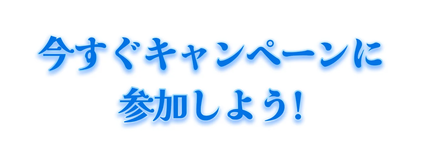 今すぐキャンペーンに参加しよう